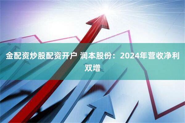 金配资炒股配资开户 润本股份：2024年营收净利双增