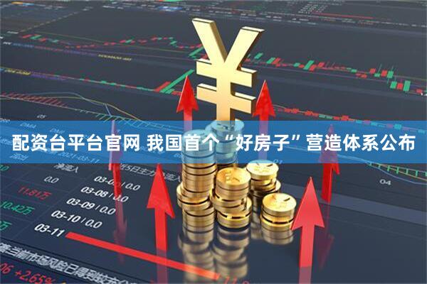 配资台平台官网 我国首个“好房子”营造体系公布