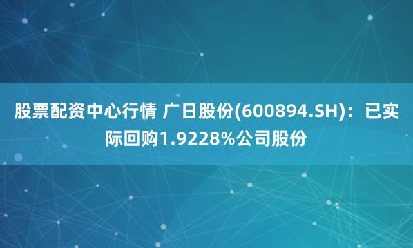 股票配资中心行情 广日股份(600894.SH)：已实际回购1.9228%公司股份