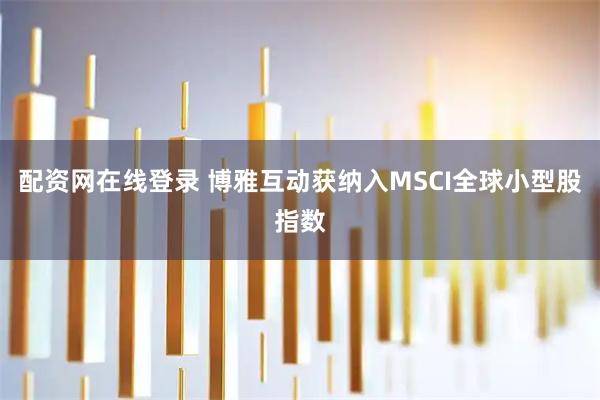 配资网在线登录 博雅互动获纳入MSCI全球小型股指数