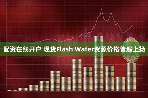 配资在线开户 现货Flash Wafer资源价格普遍上扬