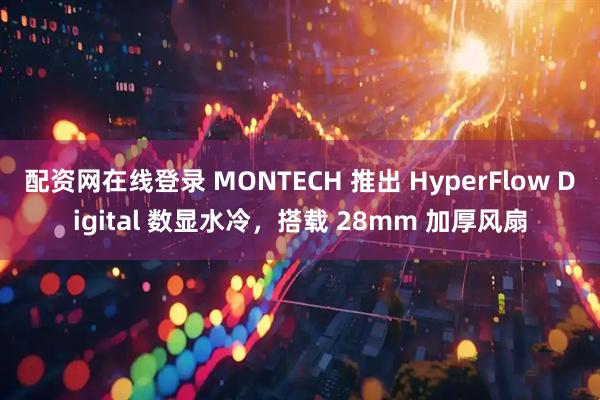 配资网在线登录 MONTECH 推出 HyperFlow Digital 数显水冷，搭载 28mm 加厚风扇