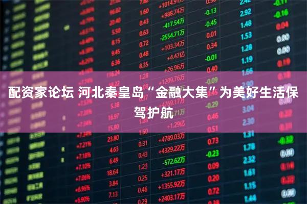配资家论坛 河北秦皇岛“金融大集”为美好生活保驾护航