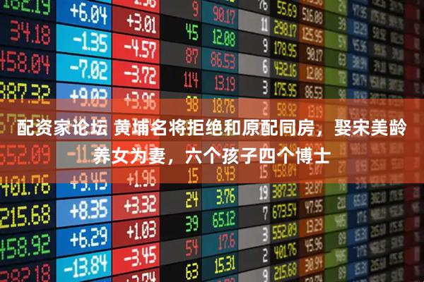 配资家论坛 黄埔名将拒绝和原配同房，娶宋美龄养女为妻，六个孩子四个博士