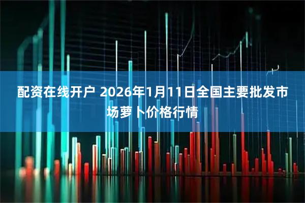 配资在线开户 2026年1月11日全国主要批发市场萝卜价格行情